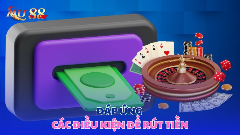 Đáp ứng các điều kiện để rút tiền 