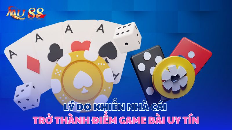 Lý do khiến nhà cái trở thành điểm game bài uy tín