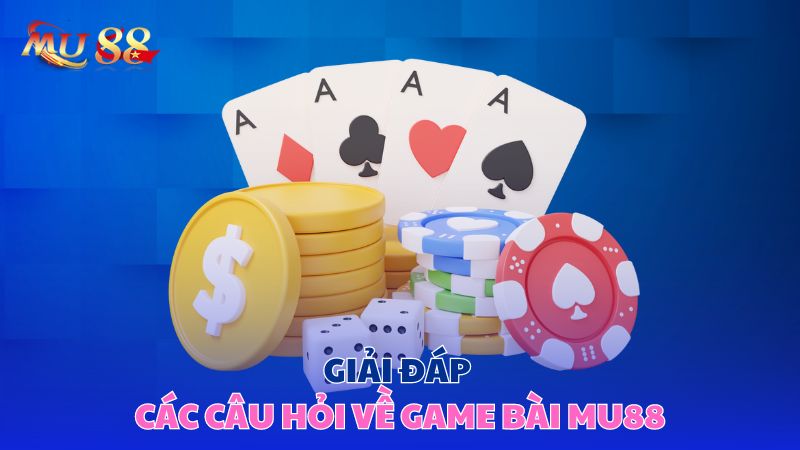 Giải đáp các câu hỏi về game bài Mu88