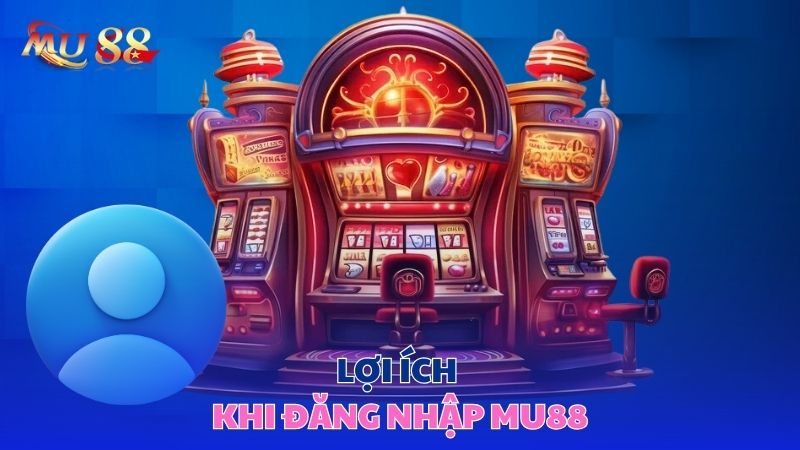 Lợi ích khi đăng nhập Mu88